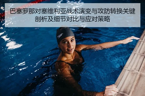 巴塞罗那对塞维利亚战术演变与攻防转换关键剖析及细节对比与应对策略
